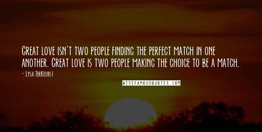 Lysa TerKeurst Quotes: Great love isn't two people finding the perfect match in one another. Great love is two people making the choice to be a match.