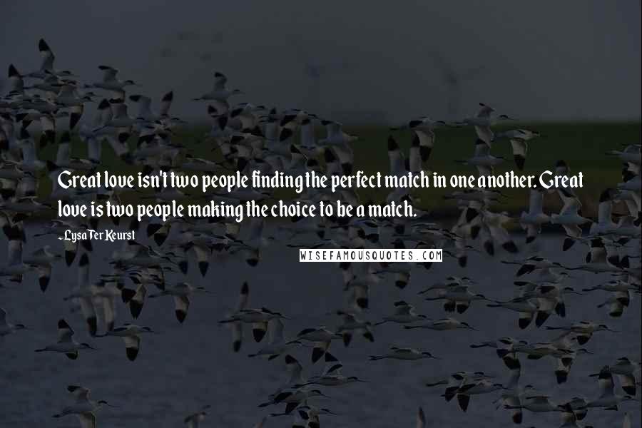 Lysa TerKeurst Quotes: Great love isn't two people finding the perfect match in one another. Great love is two people making the choice to be a match.