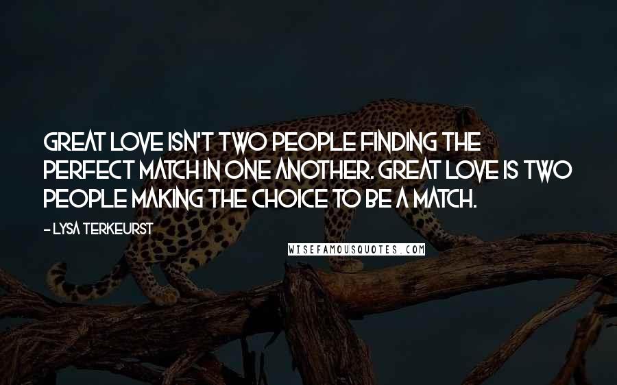 Lysa TerKeurst Quotes: Great love isn't two people finding the perfect match in one another. Great love is two people making the choice to be a match.