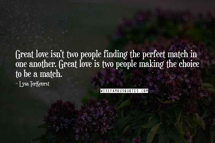 Lysa TerKeurst Quotes: Great love isn't two people finding the perfect match in one another. Great love is two people making the choice to be a match.