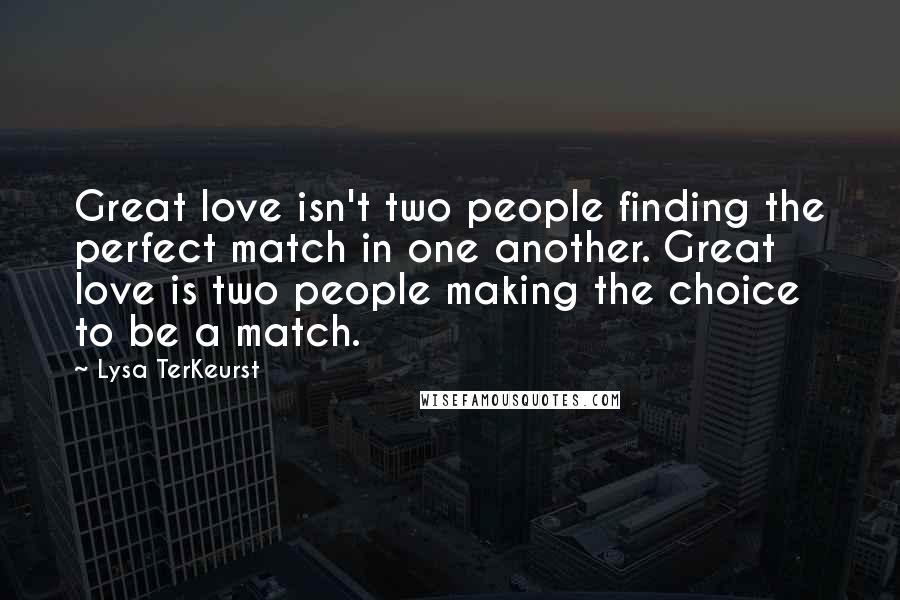 Lysa TerKeurst Quotes: Great love isn't two people finding the perfect match in one another. Great love is two people making the choice to be a match.