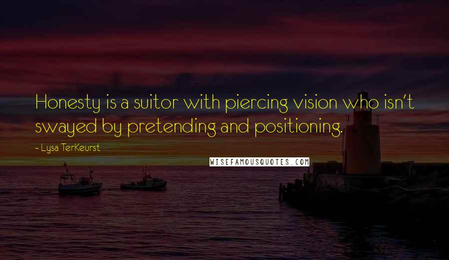 Lysa TerKeurst Quotes: Honesty is a suitor with piercing vision who isn't swayed by pretending and positioning.