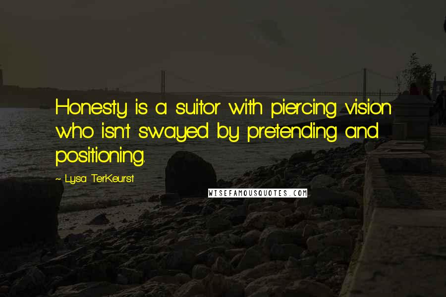 Lysa TerKeurst Quotes: Honesty is a suitor with piercing vision who isn't swayed by pretending and positioning.