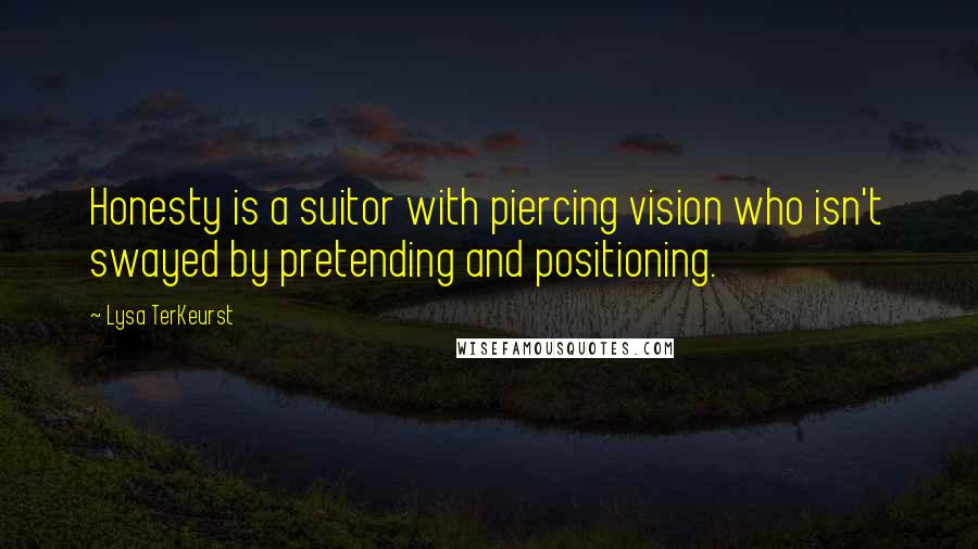 Lysa TerKeurst Quotes: Honesty is a suitor with piercing vision who isn't swayed by pretending and positioning.