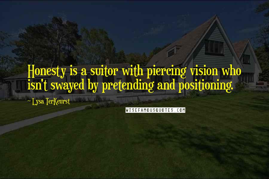 Lysa TerKeurst Quotes: Honesty is a suitor with piercing vision who isn't swayed by pretending and positioning.