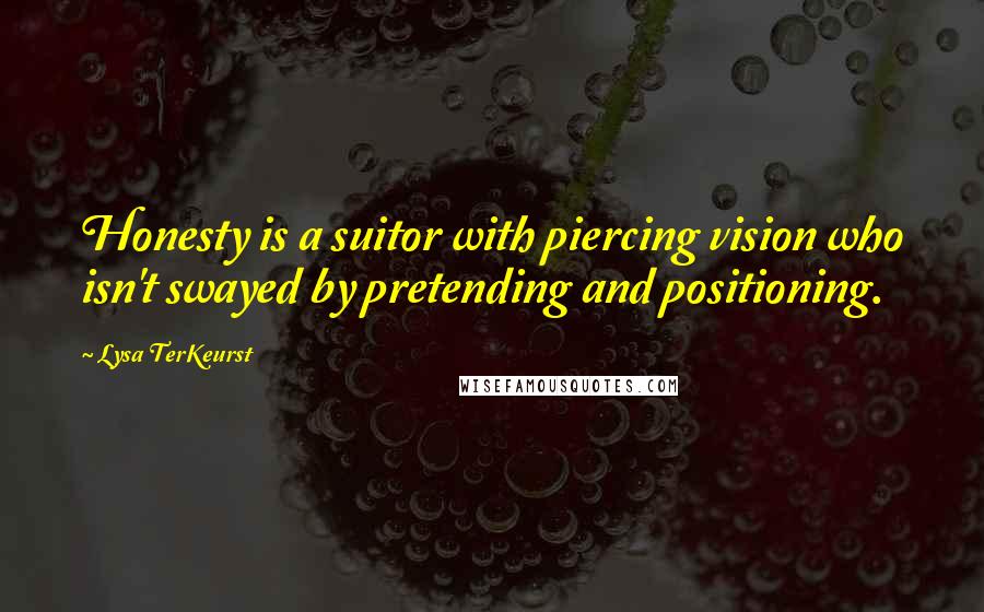 Lysa TerKeurst Quotes: Honesty is a suitor with piercing vision who isn't swayed by pretending and positioning.