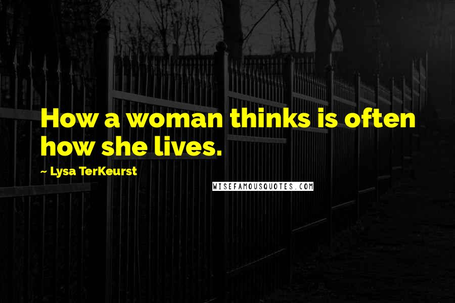 Lysa TerKeurst Quotes: How a woman thinks is often how she lives.