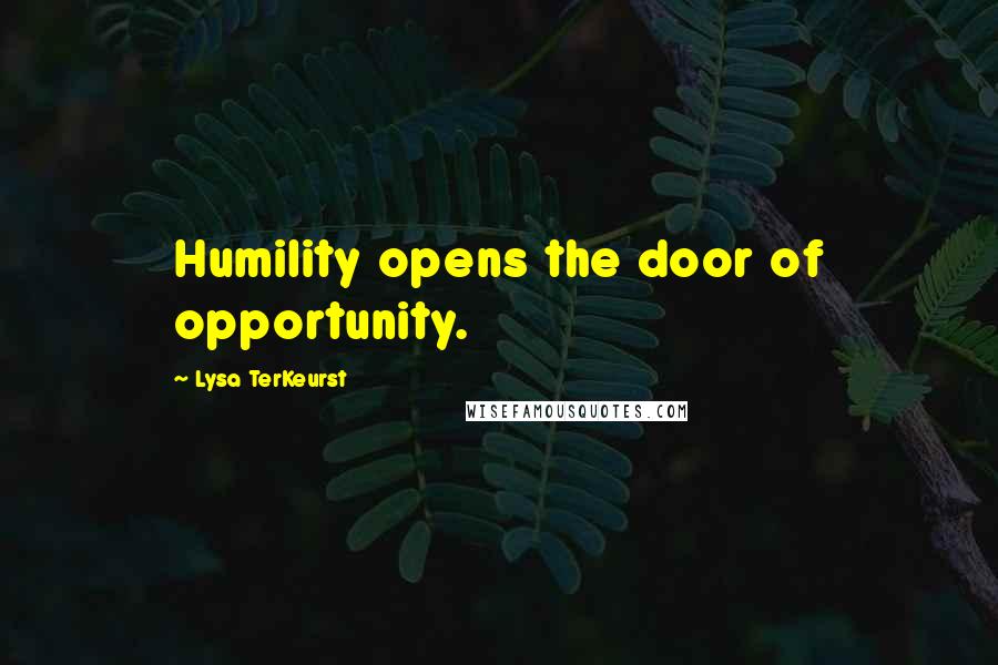 Lysa TerKeurst Quotes: Humility opens the door of opportunity.
