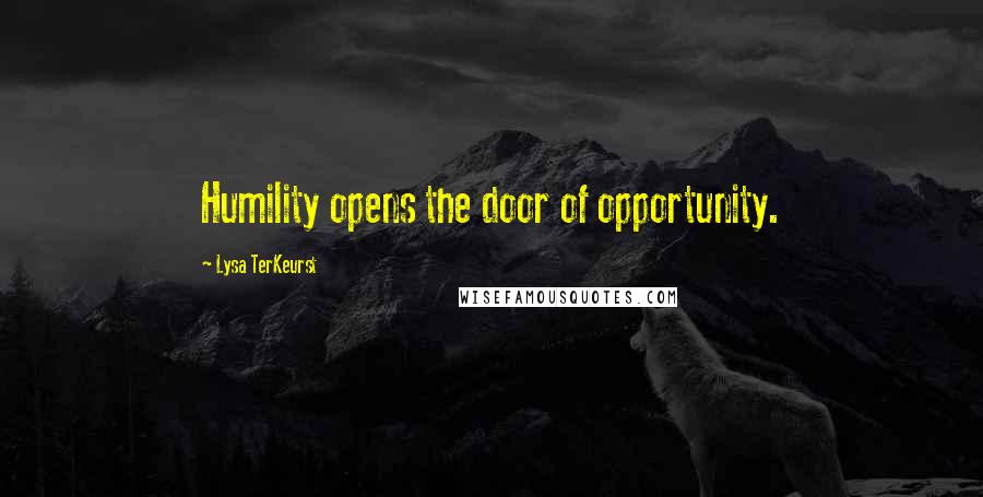 Lysa TerKeurst Quotes: Humility opens the door of opportunity.