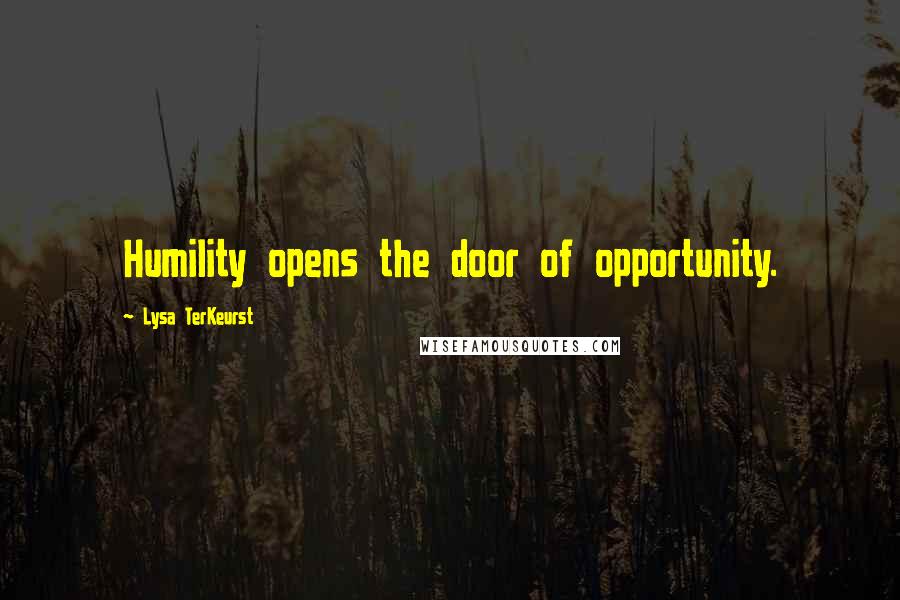 Lysa TerKeurst Quotes: Humility opens the door of opportunity.