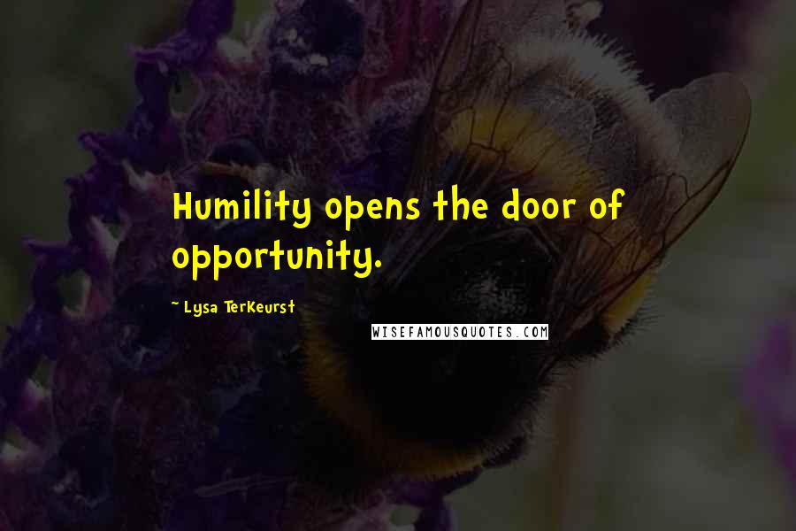 Lysa TerKeurst Quotes: Humility opens the door of opportunity.