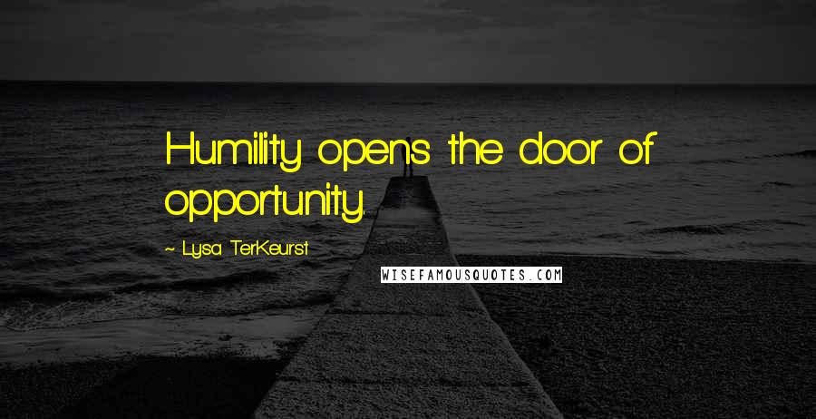 Lysa TerKeurst Quotes: Humility opens the door of opportunity.