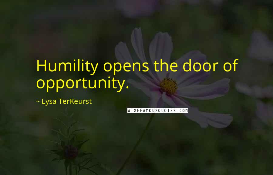 Lysa TerKeurst Quotes: Humility opens the door of opportunity.