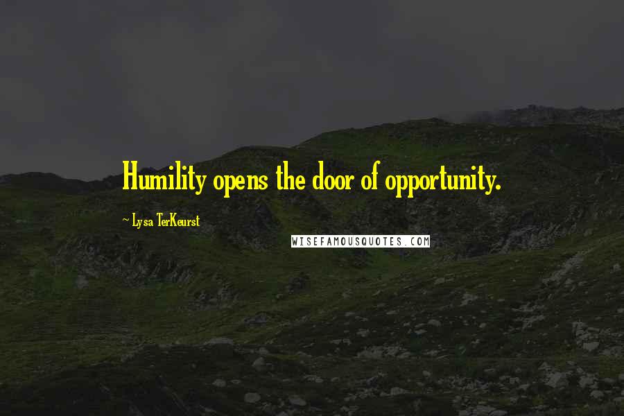 Lysa TerKeurst Quotes: Humility opens the door of opportunity.