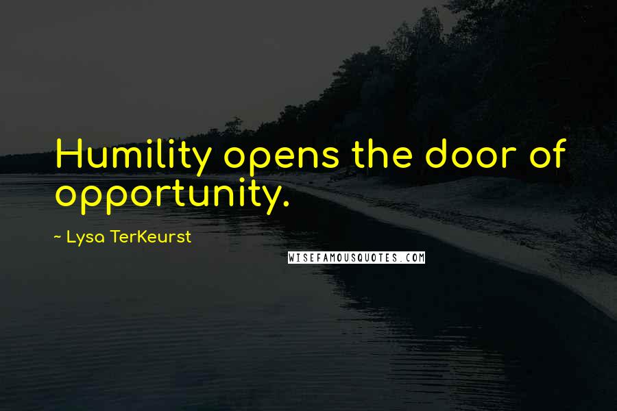 Lysa TerKeurst Quotes: Humility opens the door of opportunity.