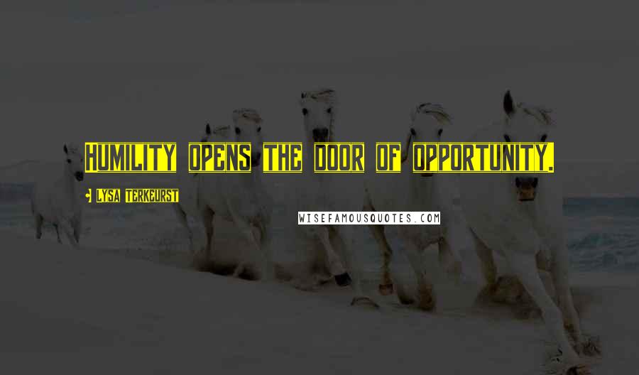 Lysa TerKeurst Quotes: Humility opens the door of opportunity.