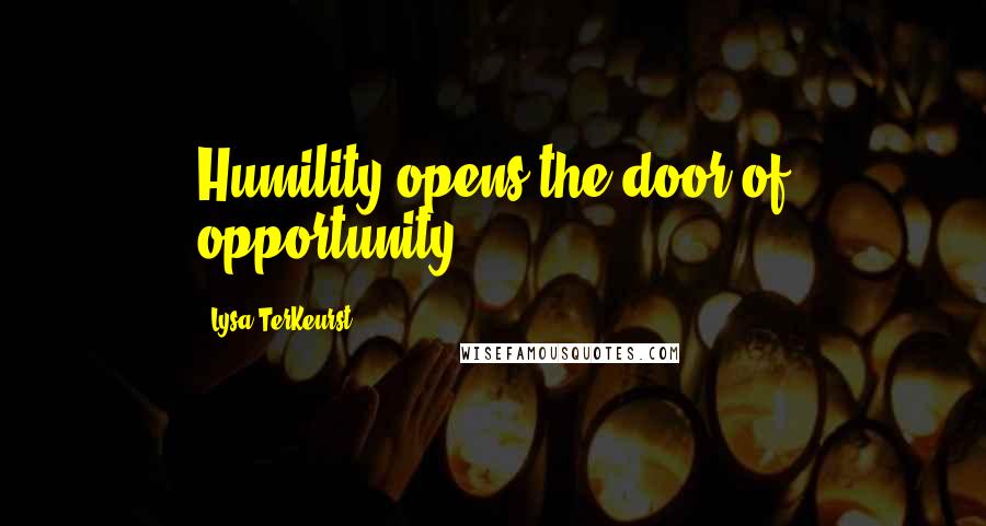 Lysa TerKeurst Quotes: Humility opens the door of opportunity.