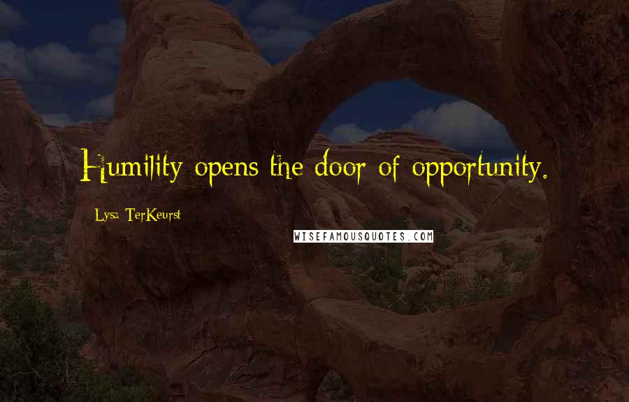 Lysa TerKeurst Quotes: Humility opens the door of opportunity.