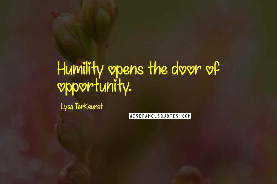 Lysa TerKeurst Quotes: Humility opens the door of opportunity.