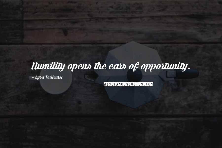 Lysa TerKeurst Quotes: Humility opens the ears of opportunity.