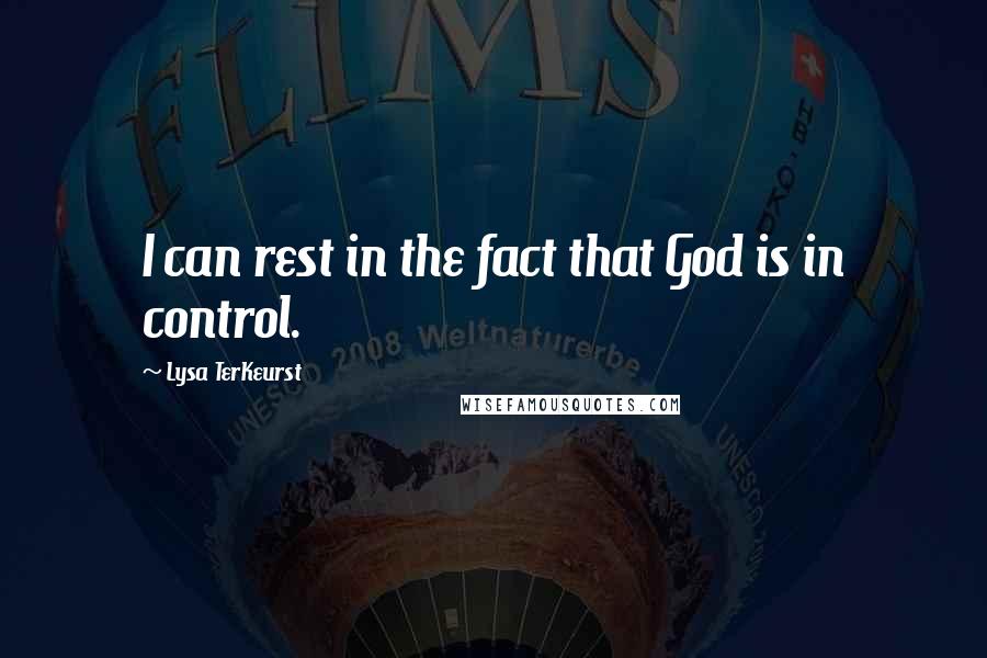 Lysa TerKeurst Quotes: I can rest in the fact that God is in control.