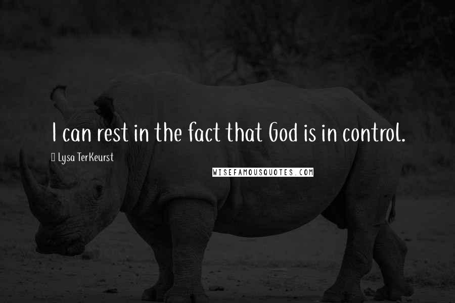 Lysa TerKeurst Quotes: I can rest in the fact that God is in control.