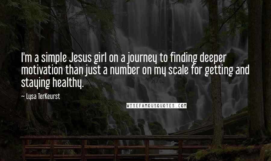 Lysa TerKeurst Quotes: I'm a simple Jesus girl on a journey to finding deeper motivation than just a number on my scale for getting and staying healthy.