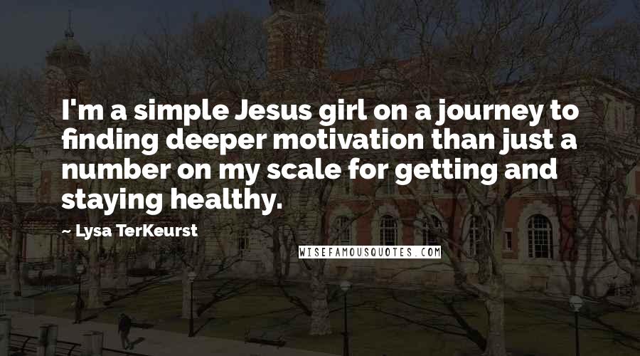 Lysa TerKeurst Quotes: I'm a simple Jesus girl on a journey to finding deeper motivation than just a number on my scale for getting and staying healthy.