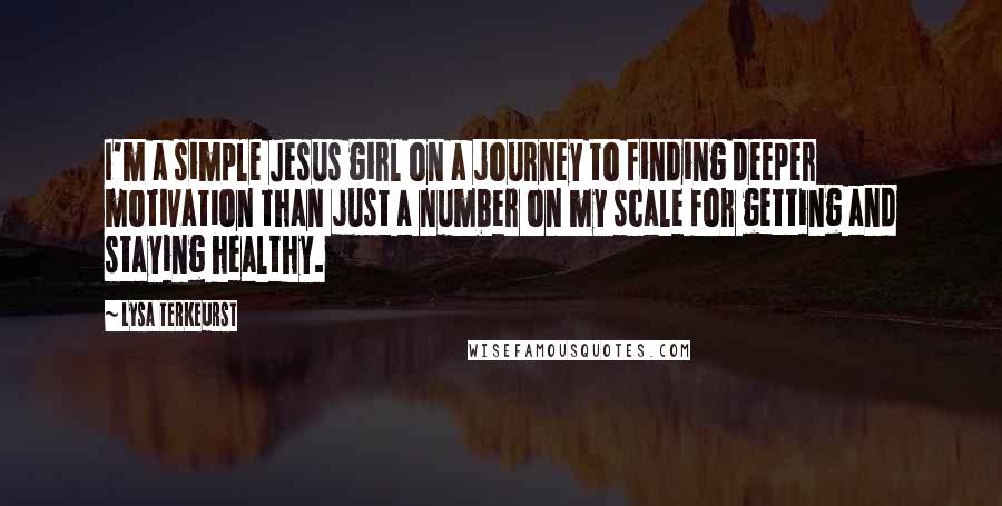 Lysa TerKeurst Quotes: I'm a simple Jesus girl on a journey to finding deeper motivation than just a number on my scale for getting and staying healthy.