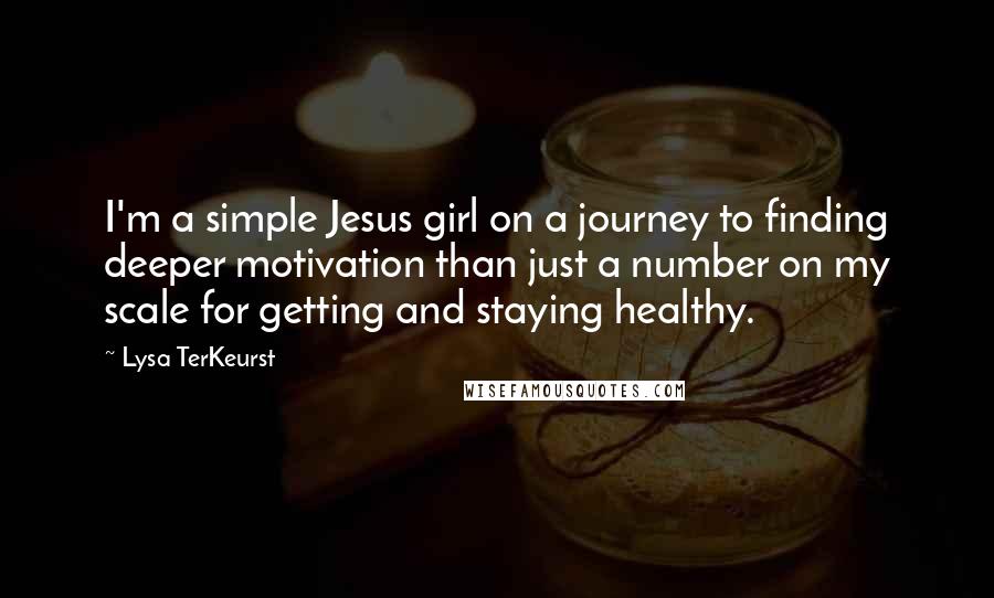 Lysa TerKeurst Quotes: I'm a simple Jesus girl on a journey to finding deeper motivation than just a number on my scale for getting and staying healthy.