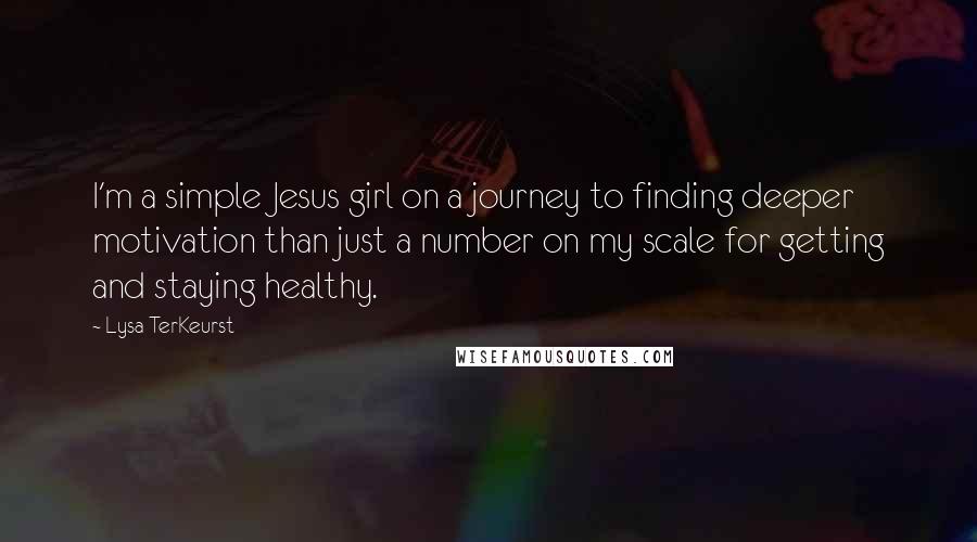 Lysa TerKeurst Quotes: I'm a simple Jesus girl on a journey to finding deeper motivation than just a number on my scale for getting and staying healthy.