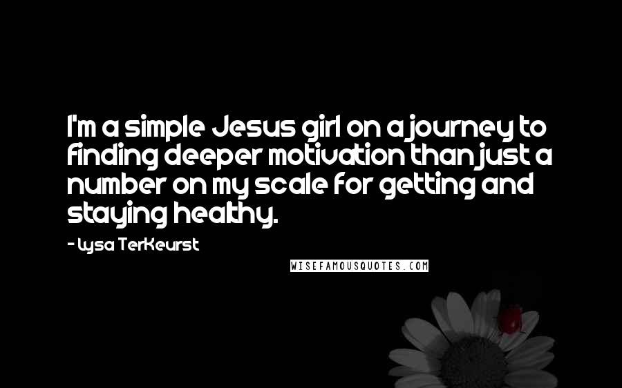 Lysa TerKeurst Quotes: I'm a simple Jesus girl on a journey to finding deeper motivation than just a number on my scale for getting and staying healthy.