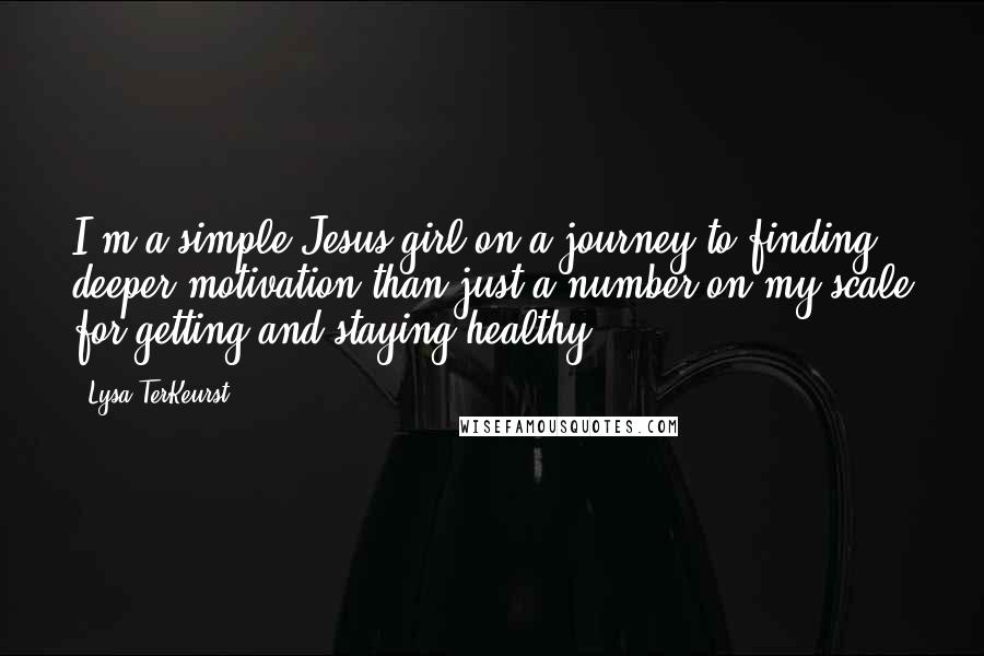 Lysa TerKeurst Quotes: I'm a simple Jesus girl on a journey to finding deeper motivation than just a number on my scale for getting and staying healthy.