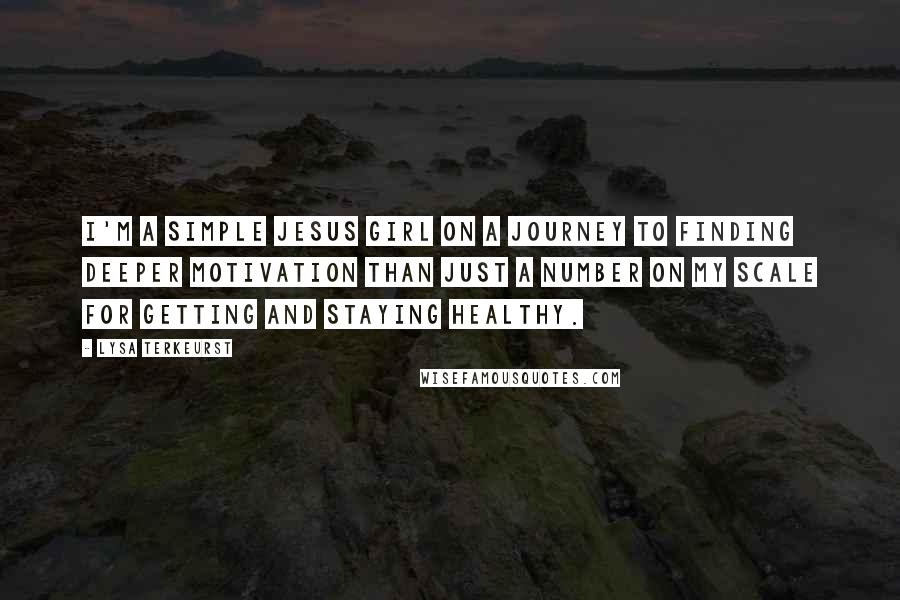 Lysa TerKeurst Quotes: I'm a simple Jesus girl on a journey to finding deeper motivation than just a number on my scale for getting and staying healthy.