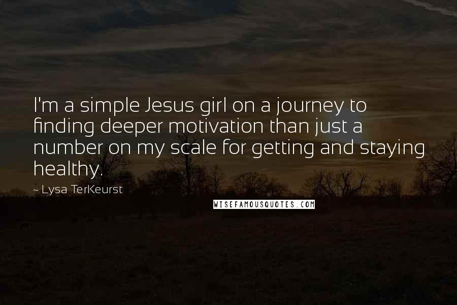 Lysa TerKeurst Quotes: I'm a simple Jesus girl on a journey to finding deeper motivation than just a number on my scale for getting and staying healthy.
