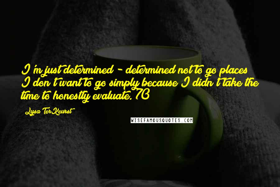 Lysa TerKeurst Quotes: I'm just determined - determined not to go places I don't want to go simply because I didn't take the time to honestly evaluate. 70
