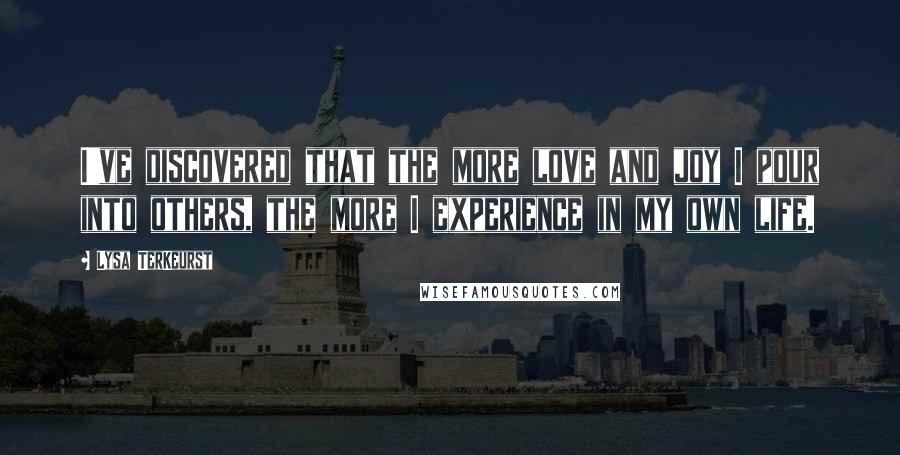 Lysa TerKeurst Quotes: I've discovered that the more love and joy I pour into others, the more I experience in my own life.