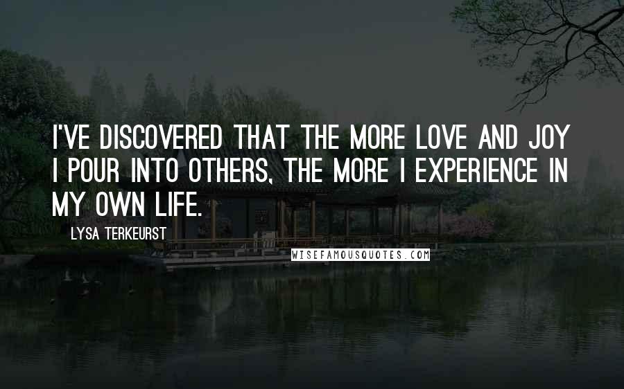 Lysa TerKeurst Quotes: I've discovered that the more love and joy I pour into others, the more I experience in my own life.