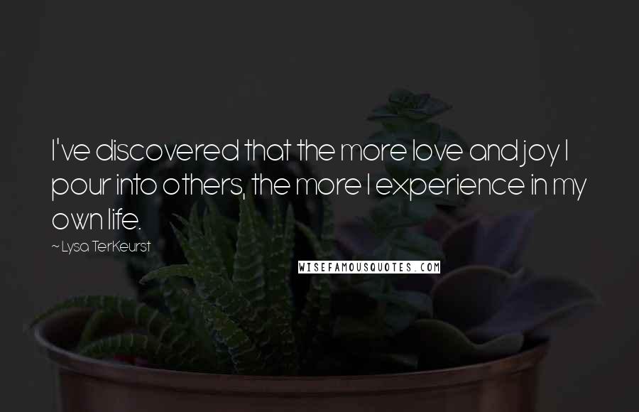 Lysa TerKeurst Quotes: I've discovered that the more love and joy I pour into others, the more I experience in my own life.