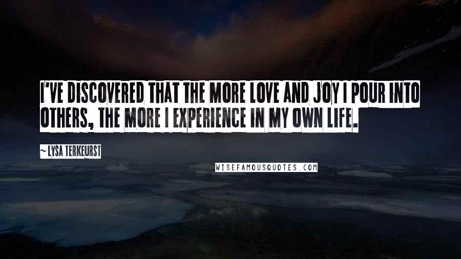 Lysa TerKeurst Quotes: I've discovered that the more love and joy I pour into others, the more I experience in my own life.