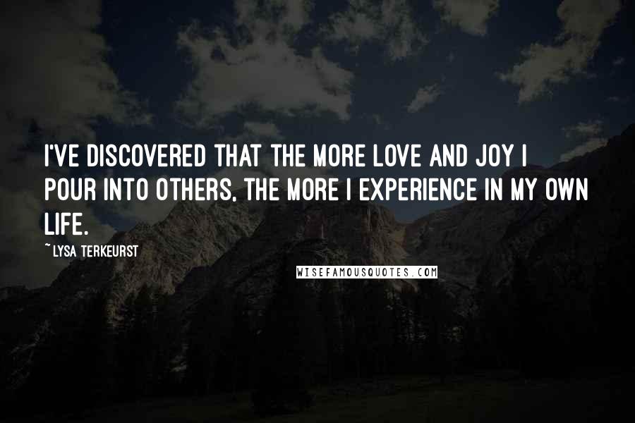 Lysa TerKeurst Quotes: I've discovered that the more love and joy I pour into others, the more I experience in my own life.