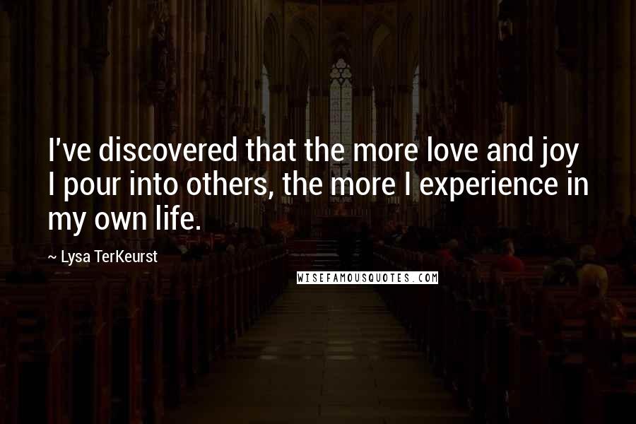 Lysa TerKeurst Quotes: I've discovered that the more love and joy I pour into others, the more I experience in my own life.