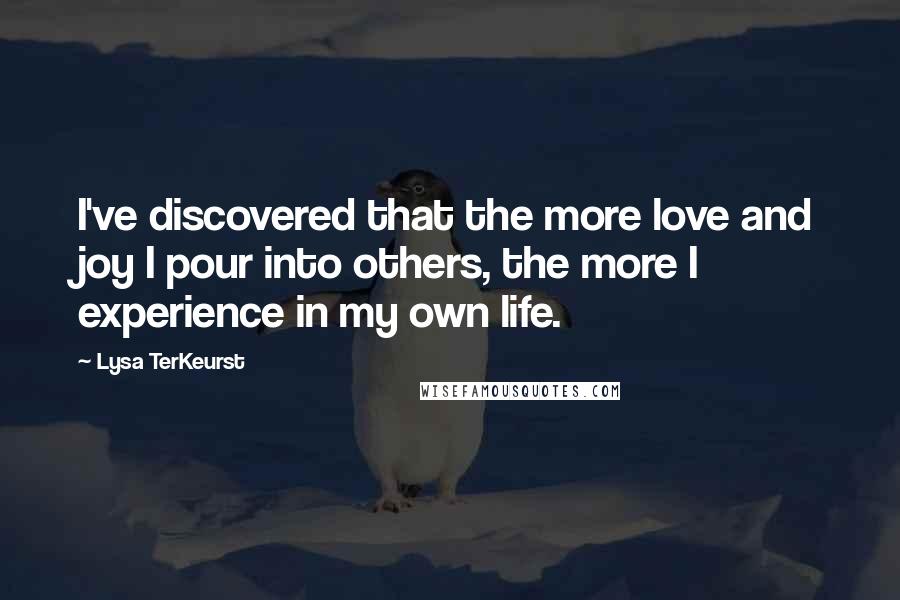 Lysa TerKeurst Quotes: I've discovered that the more love and joy I pour into others, the more I experience in my own life.