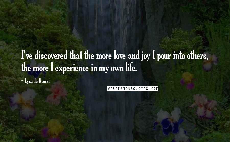 Lysa TerKeurst Quotes: I've discovered that the more love and joy I pour into others, the more I experience in my own life.