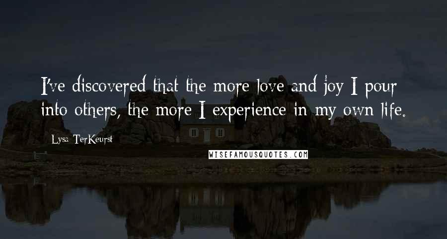 Lysa TerKeurst Quotes: I've discovered that the more love and joy I pour into others, the more I experience in my own life.