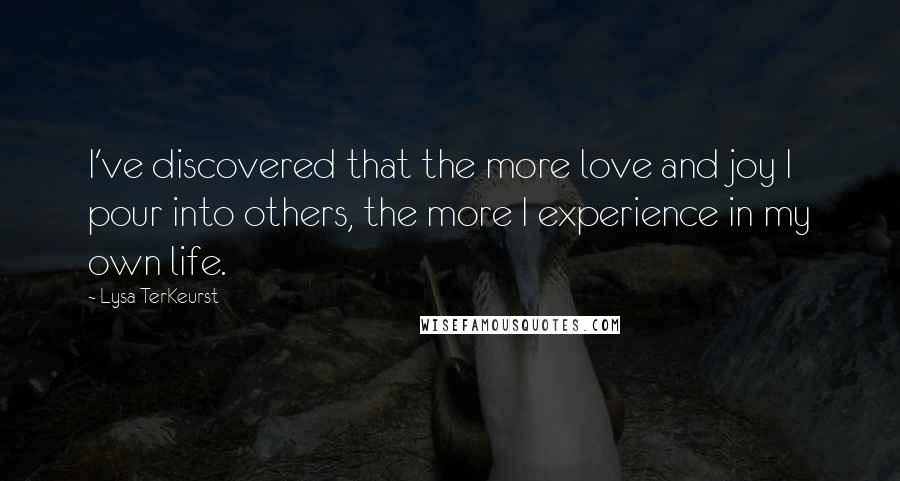 Lysa TerKeurst Quotes: I've discovered that the more love and joy I pour into others, the more I experience in my own life.