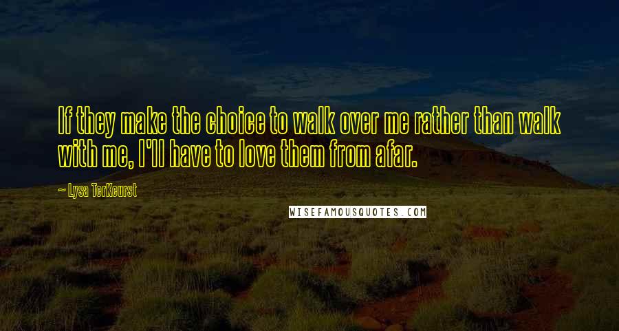 Lysa TerKeurst Quotes: If they make the choice to walk over me rather than walk with me, I'll have to love them from afar.