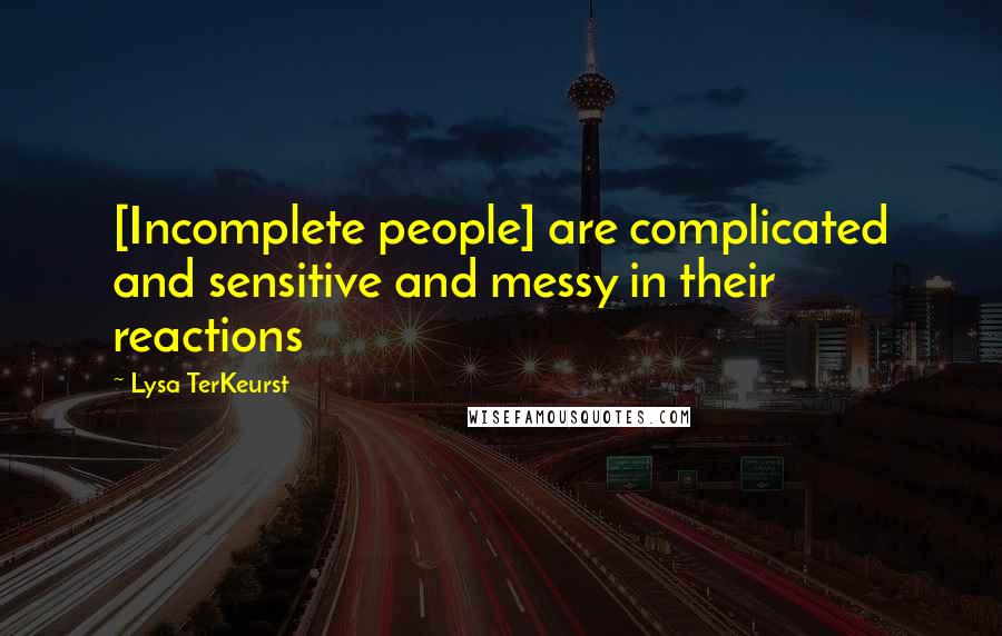 Lysa TerKeurst Quotes: [Incomplete people] are complicated and sensitive and messy in their reactions