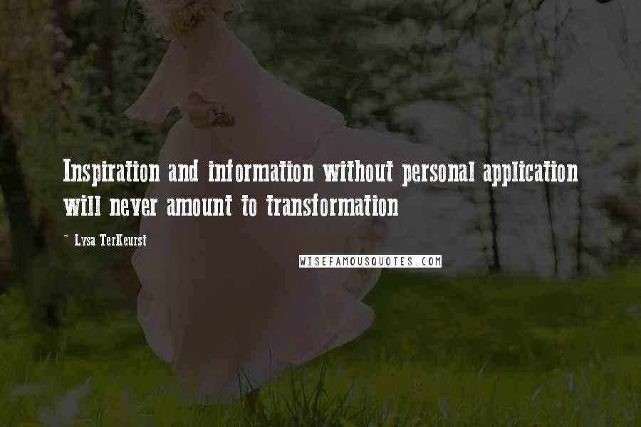 Lysa TerKeurst Quotes: Inspiration and information without personal application will never amount to transformation