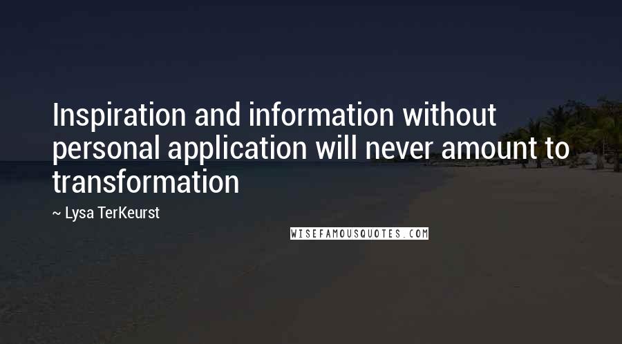 Lysa TerKeurst Quotes: Inspiration and information without personal application will never amount to transformation